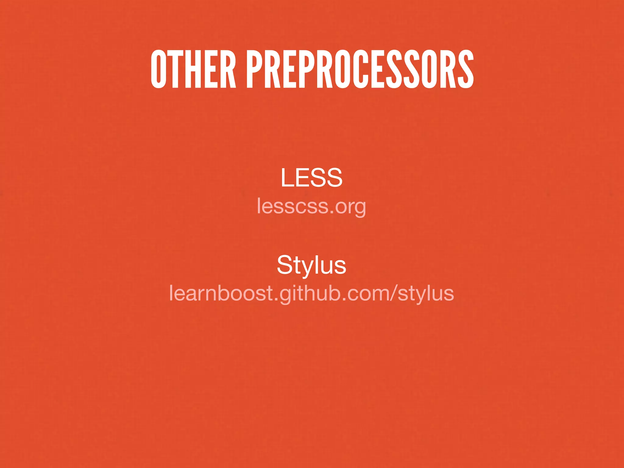 OTHER PREPROCESSORS
           LESS
         lesscss.org

           Stylus
 learnboost.github.com/stylus
 