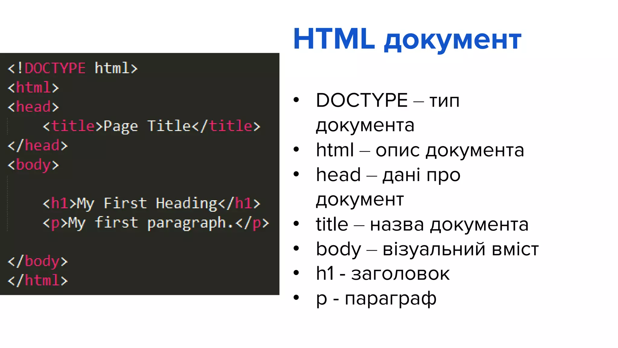 HTML документ
• DOCTYPE – тип
документа
• html – опис документа
• head – дані про
документ
• title – назва документа
• body – візуальний вміст
• h1 - заголовок
• p - параграф
 