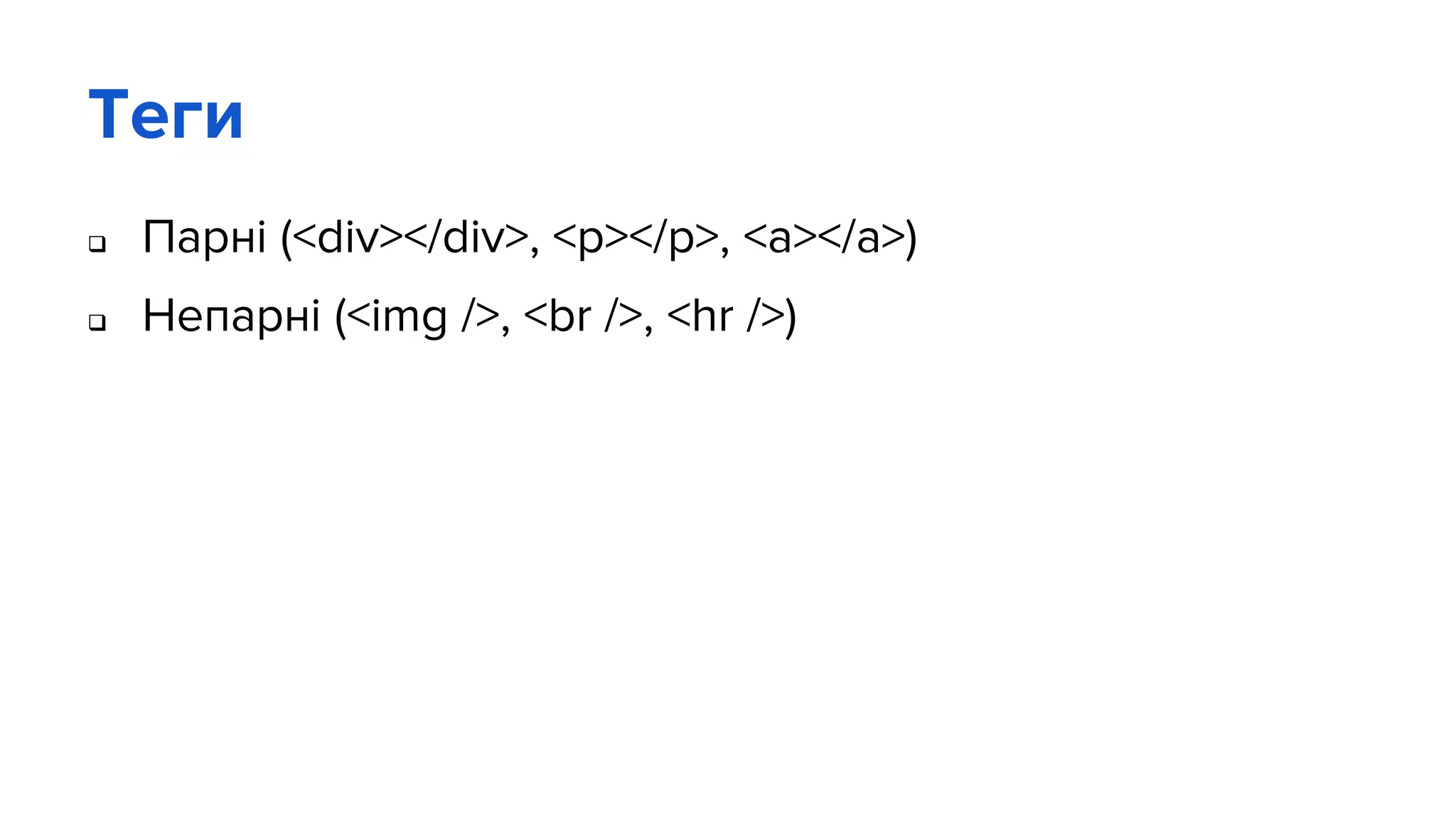 Теги
 Парні (<div></div>, <p></p>, <a></a>)
 Непарні (<img />, <br />, <hr />)
 