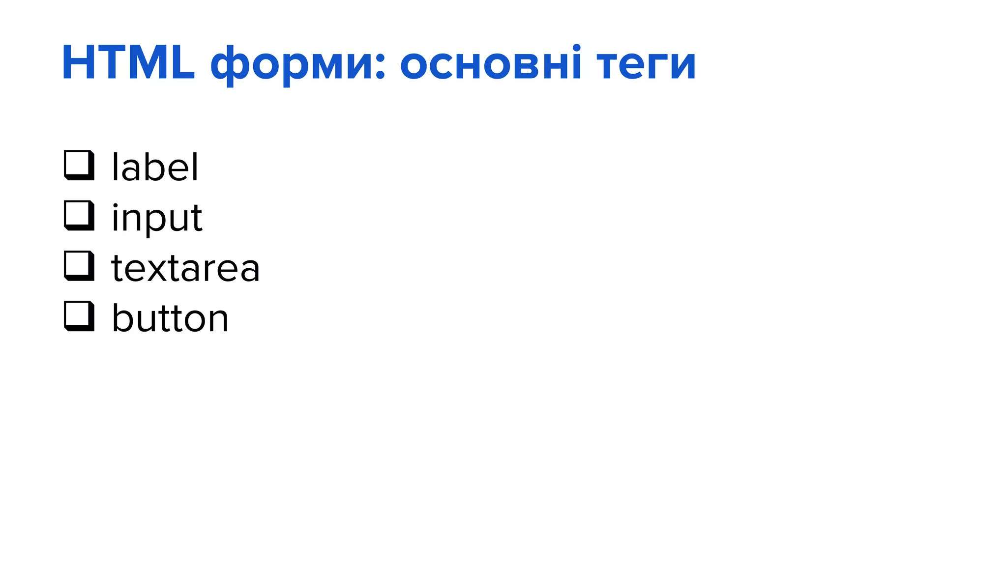 HTML форми: основні теги
 label
 input
 textarea
 button
 