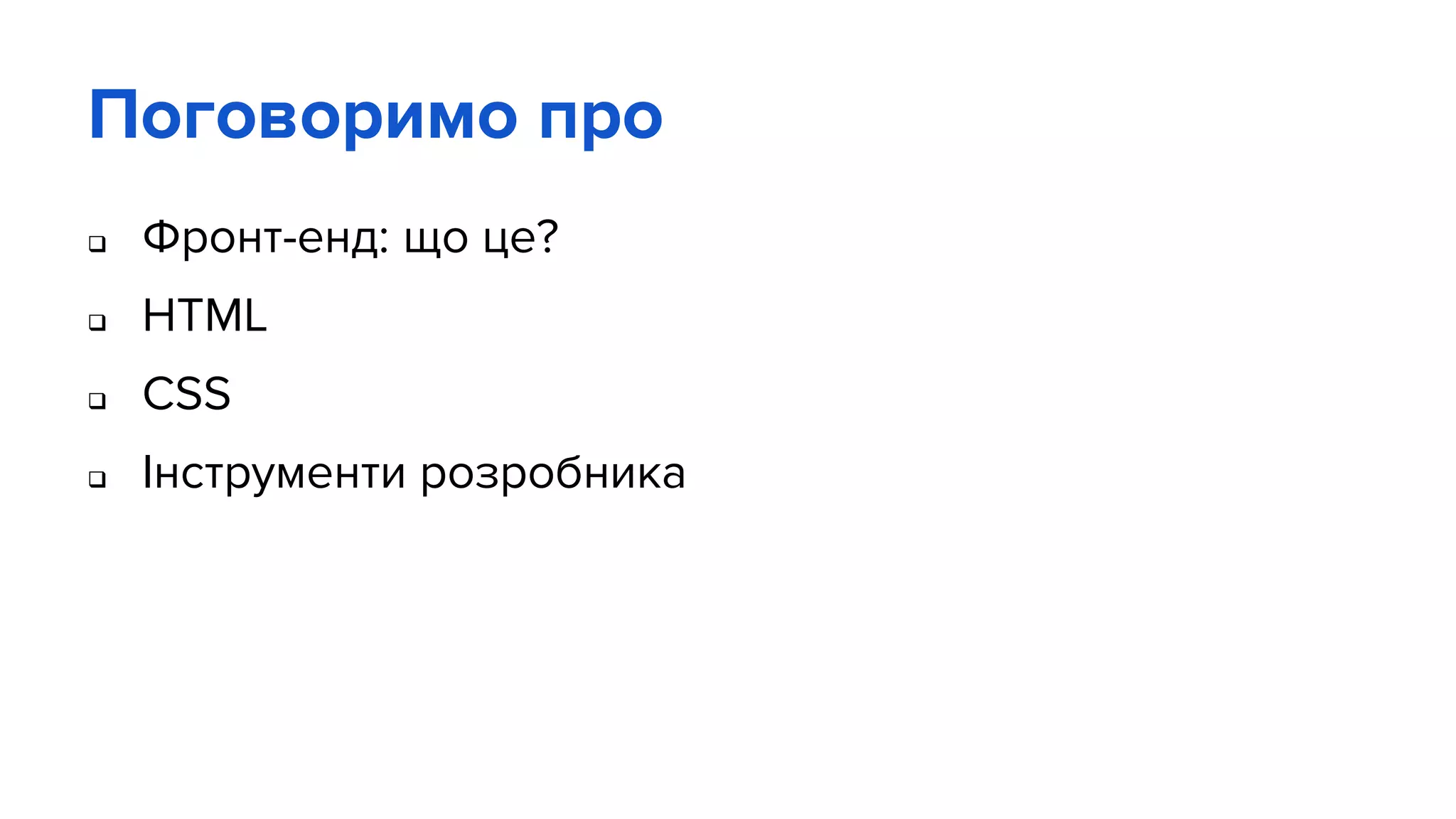 Поговоримо про
 Фронт-енд: що це?
 HTML
 CSS
 Інструменти розробника
 