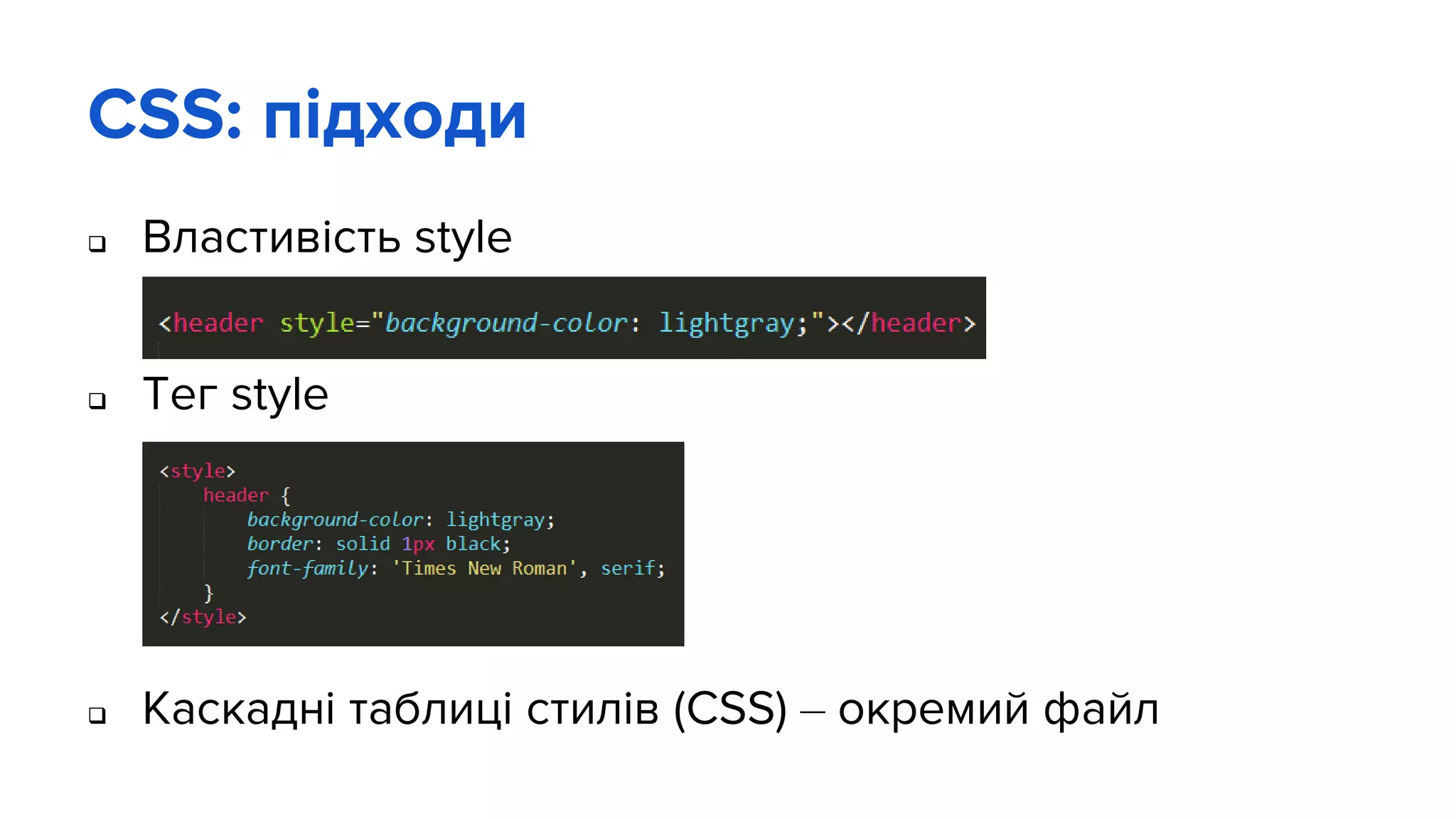 CSS: підходи
 Властивість style
 Тег style
 Каскадні таблиці стилів (CSS) – окремий файл
 