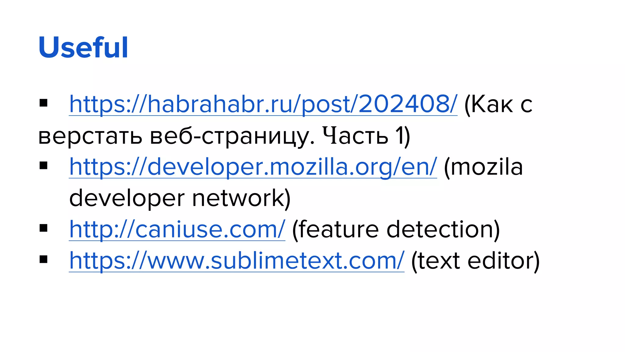 Useful
 https://habrahabr.ru/post/202408/ (Как с
верстать веб-страницу. Часть 1)
 https://developer.mozilla.org/en/ (mozila
developer network)
 http://caniuse.com/ (feature detection)
 https://www.sublimetext.com/ (text editor)
 