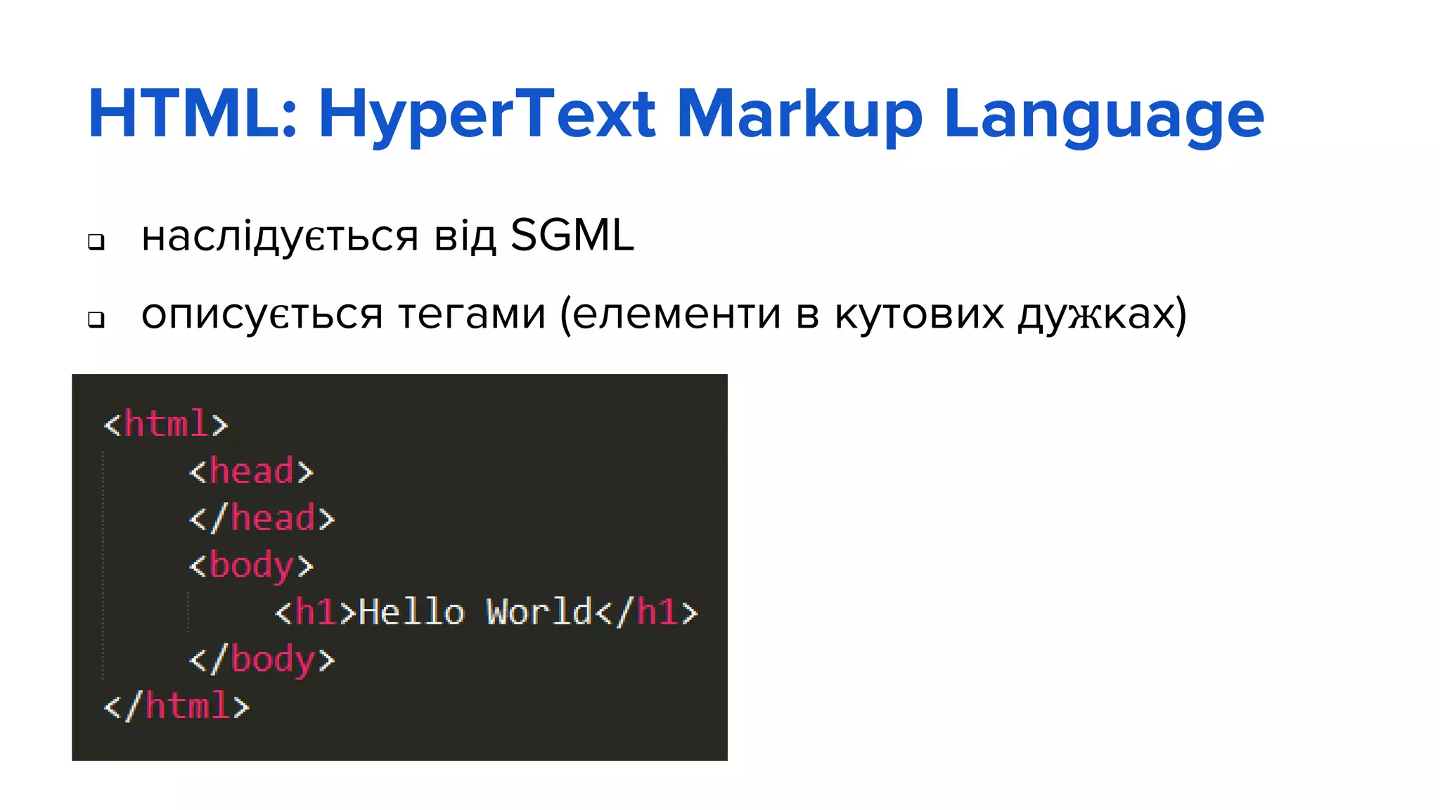 HTML: HyperText Markup Language
 наслідується від SGML
 описується тегами (елементи в кутових дужках)
 