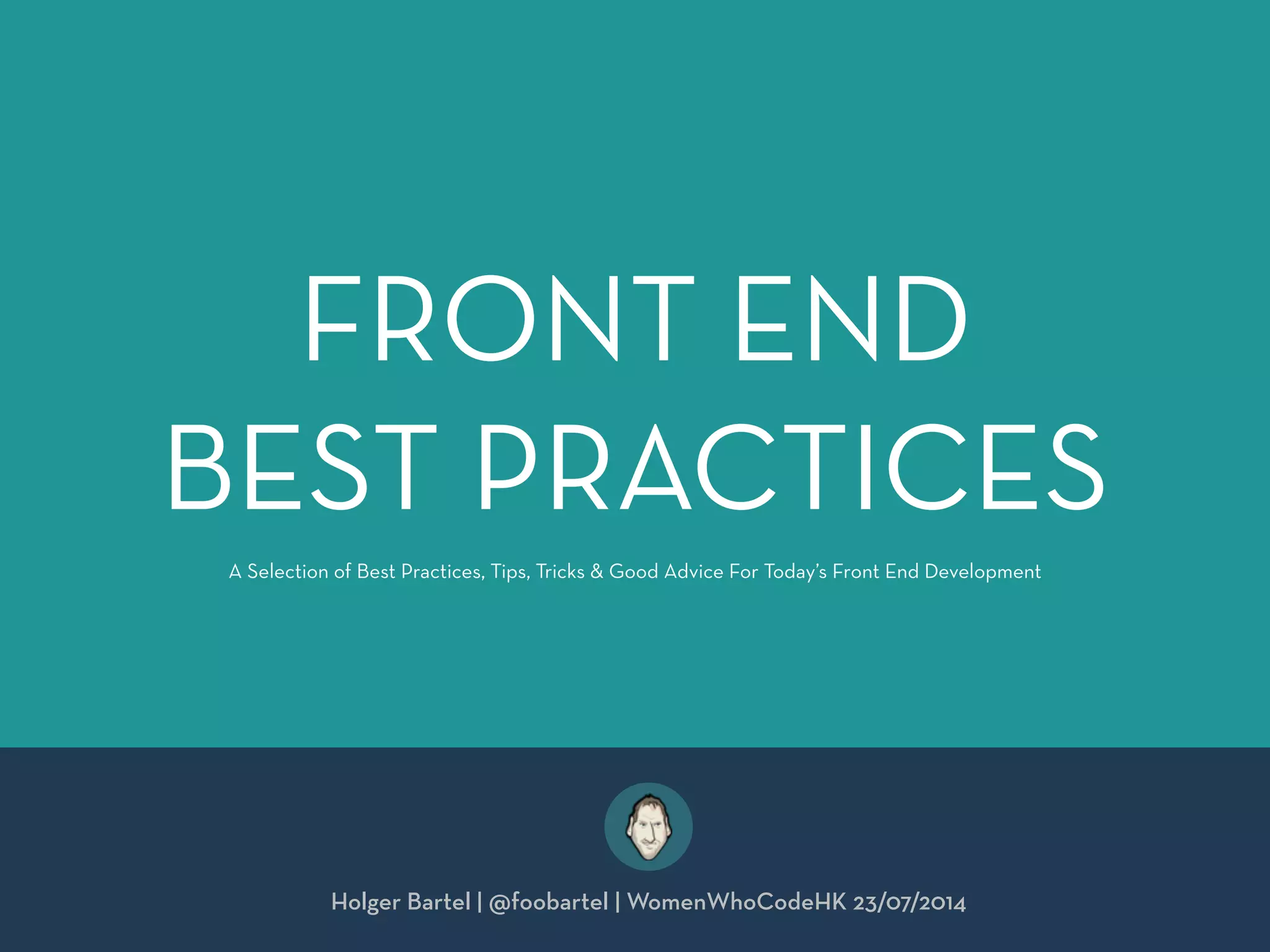 FRONT END
BEST PRACTICES
Holger Bartel | @foobartel | WomenWhoCodeHK 23/07/2014
A Selection of Best Practices, Tips, Tricks & Good Advice For Today’s Front End Development
 