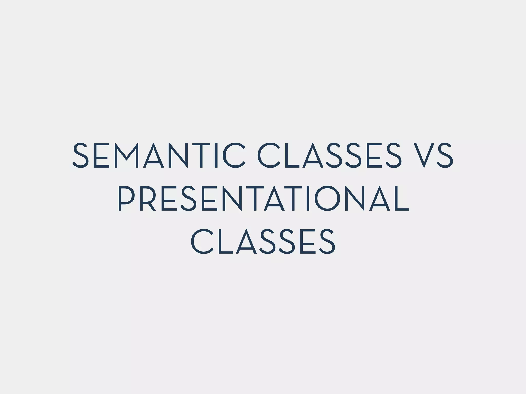 SEMANTIC CLASSES VS
PRESENTATIONAL
CLASSES
 