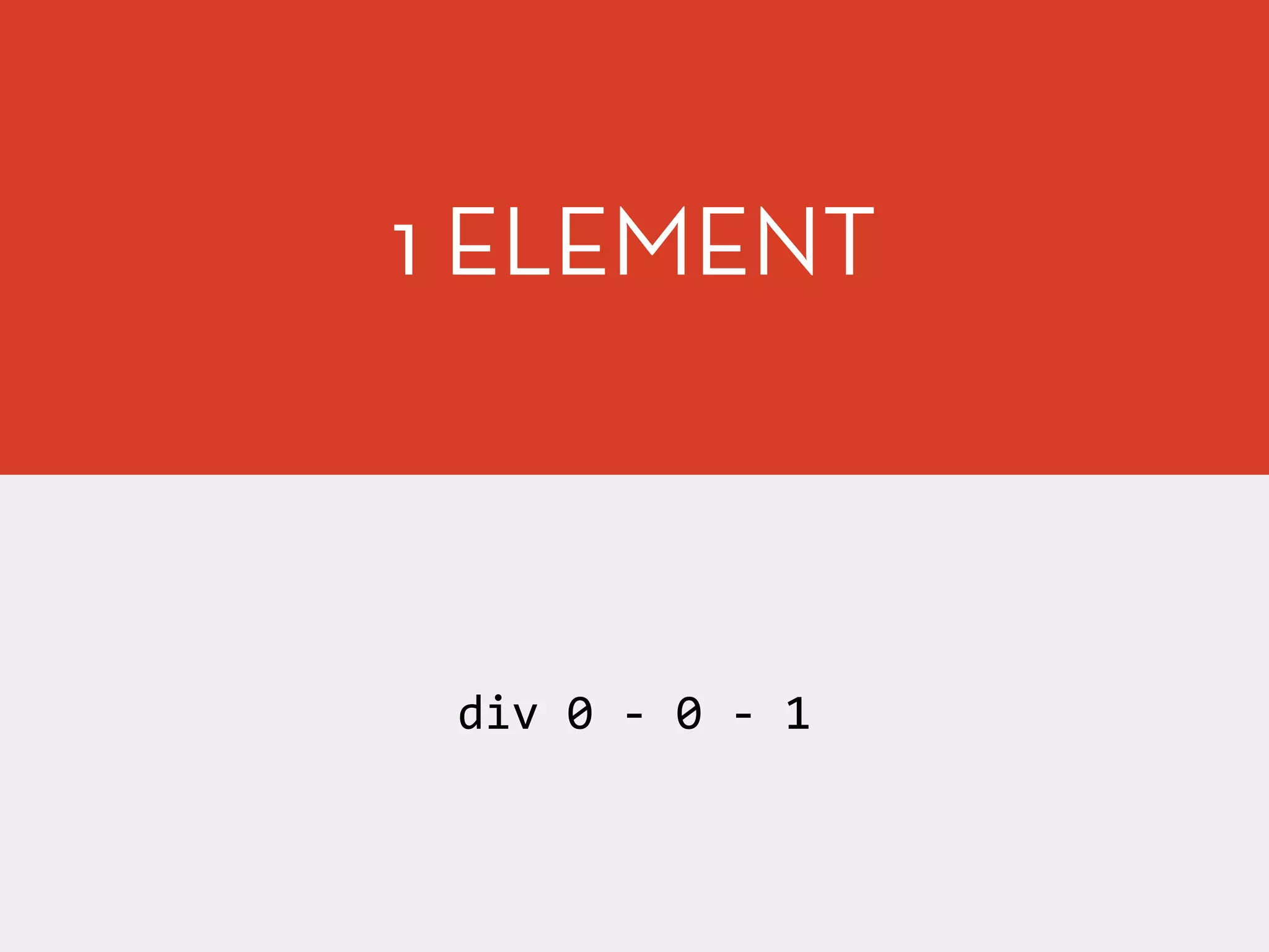 1 ELEMENT
div	
  0	
  -­‐	
  0	
  -­‐	
  1
 