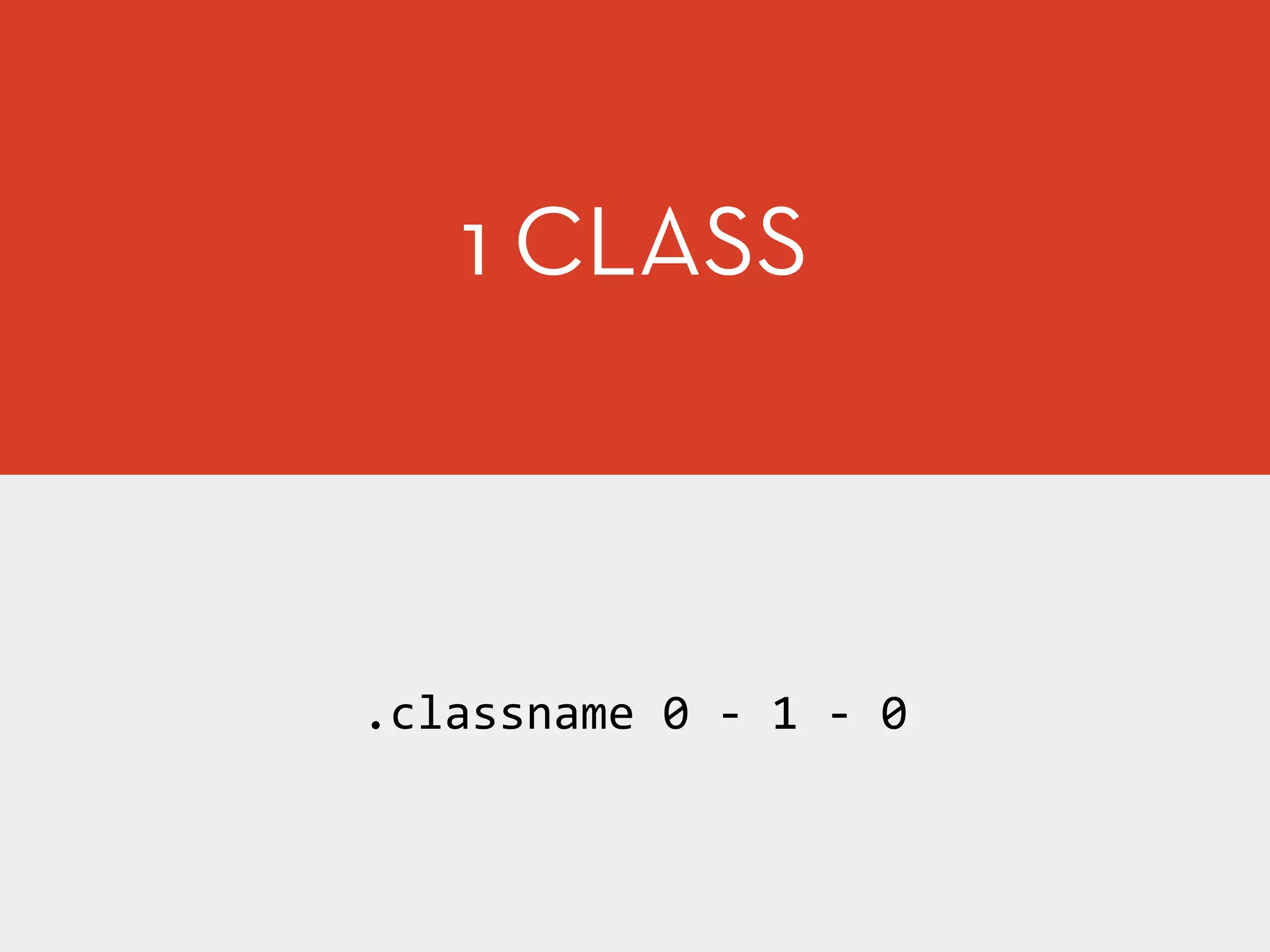 1 CLASS
.classname	
  0	
  -­‐	
  1	
  -­‐	
  0
 