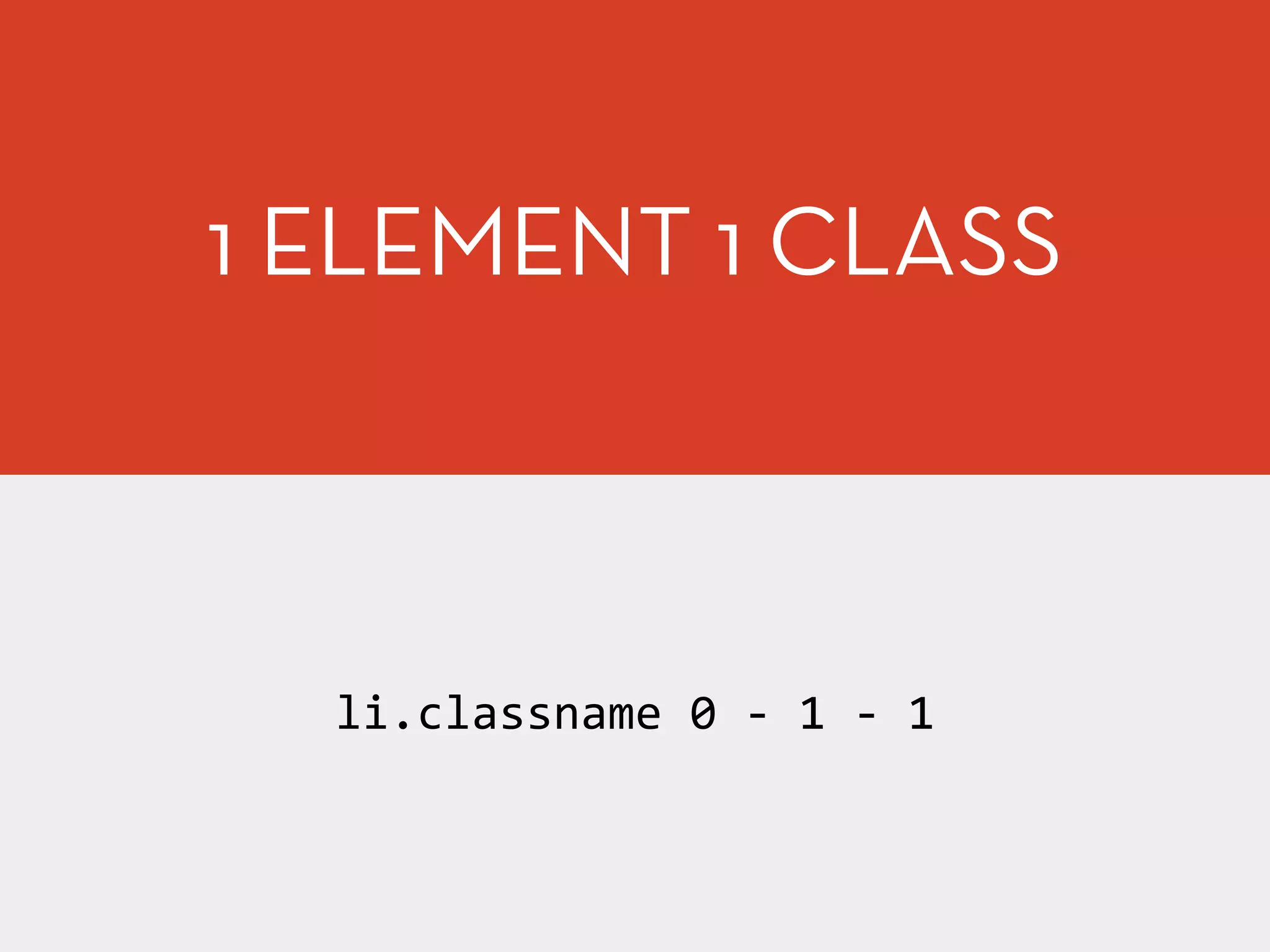 1 ELEMENT 1 CLASS
li.classname	
  0	
  -­‐	
  1	
  -­‐	
  1
 
