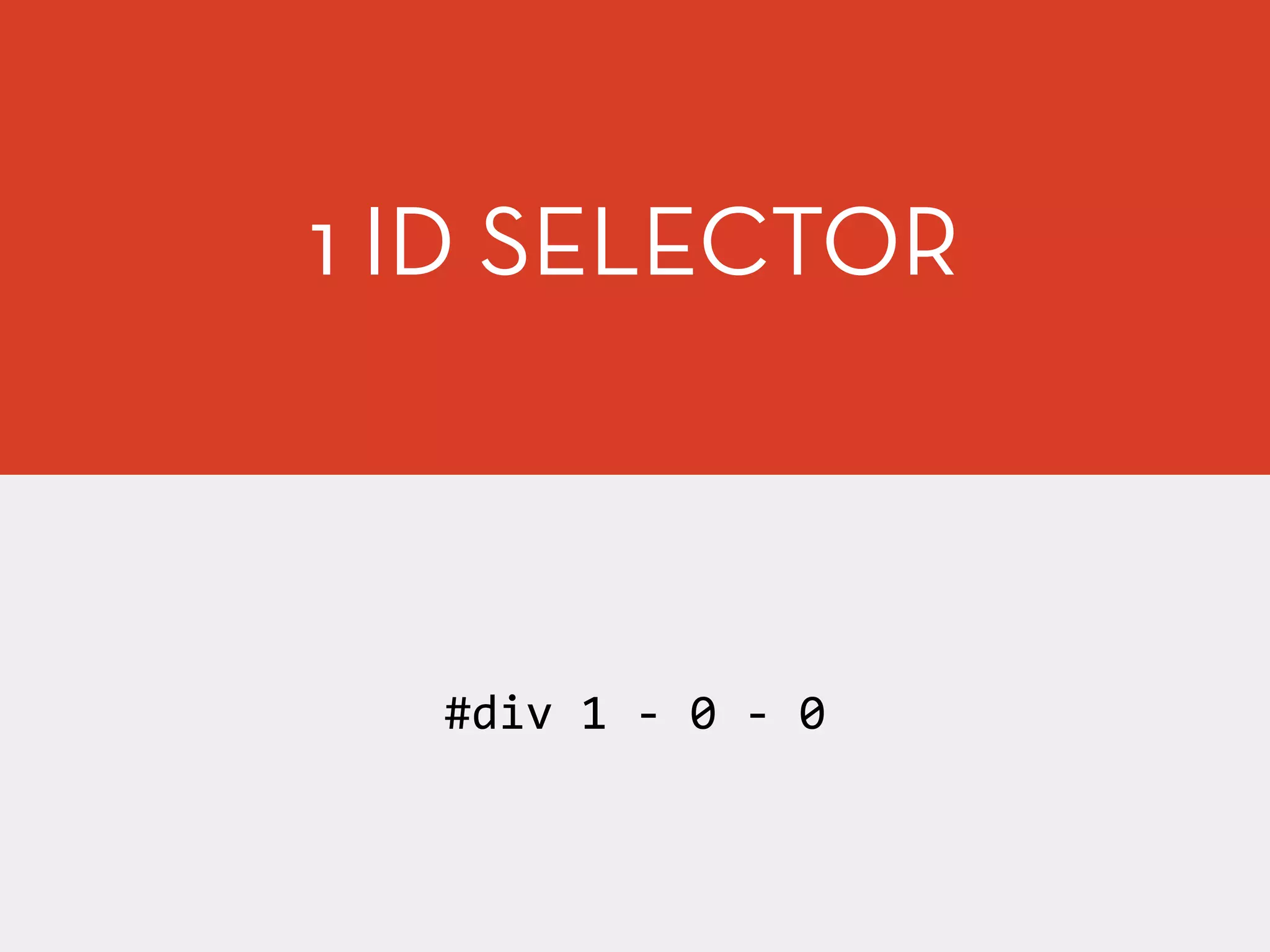 1 ID SELECTOR
#div	
  1	
  -­‐	
  0	
  -­‐	
  0
 