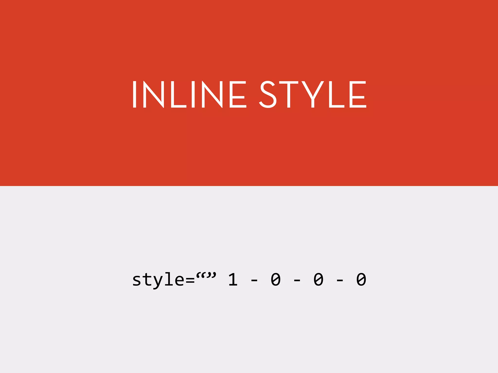 style=“”	
  1	
  -­‐	
  0	
  -­‐	
  0	
  -­‐	
  0
INLINE STYLE
 