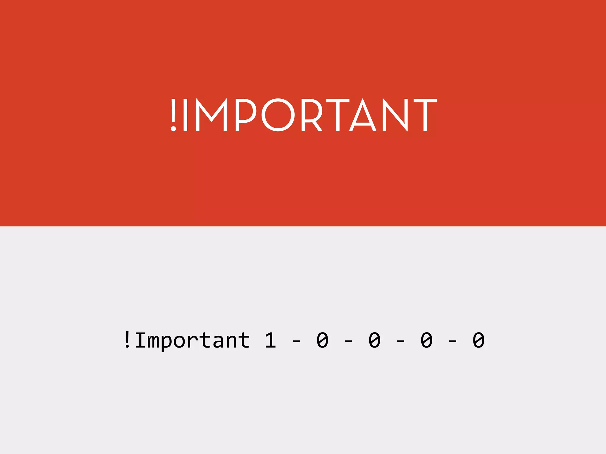 !Important	
  1	
  -­‐	
  0	
  -­‐	
  0	
  -­‐	
  0	
  -­‐	
  0
!IMPORTANT
 