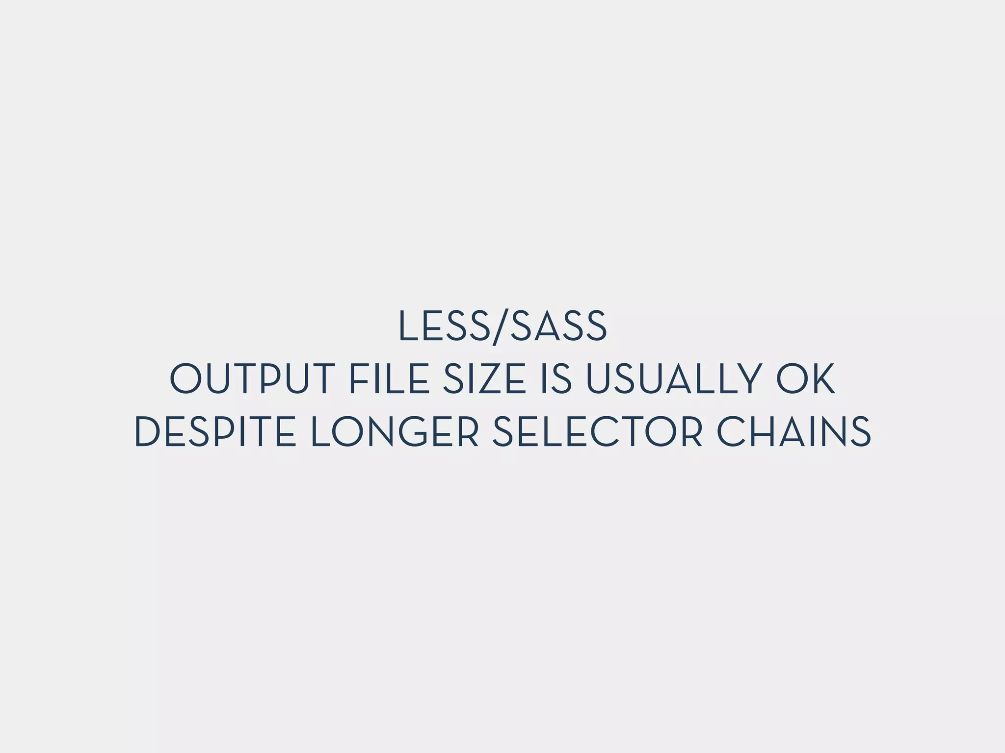 LESS/SASS
OUTPUT FILE SIZE IS USUALLY OK
DESPITE LONGER SELECTOR CHAINS
 