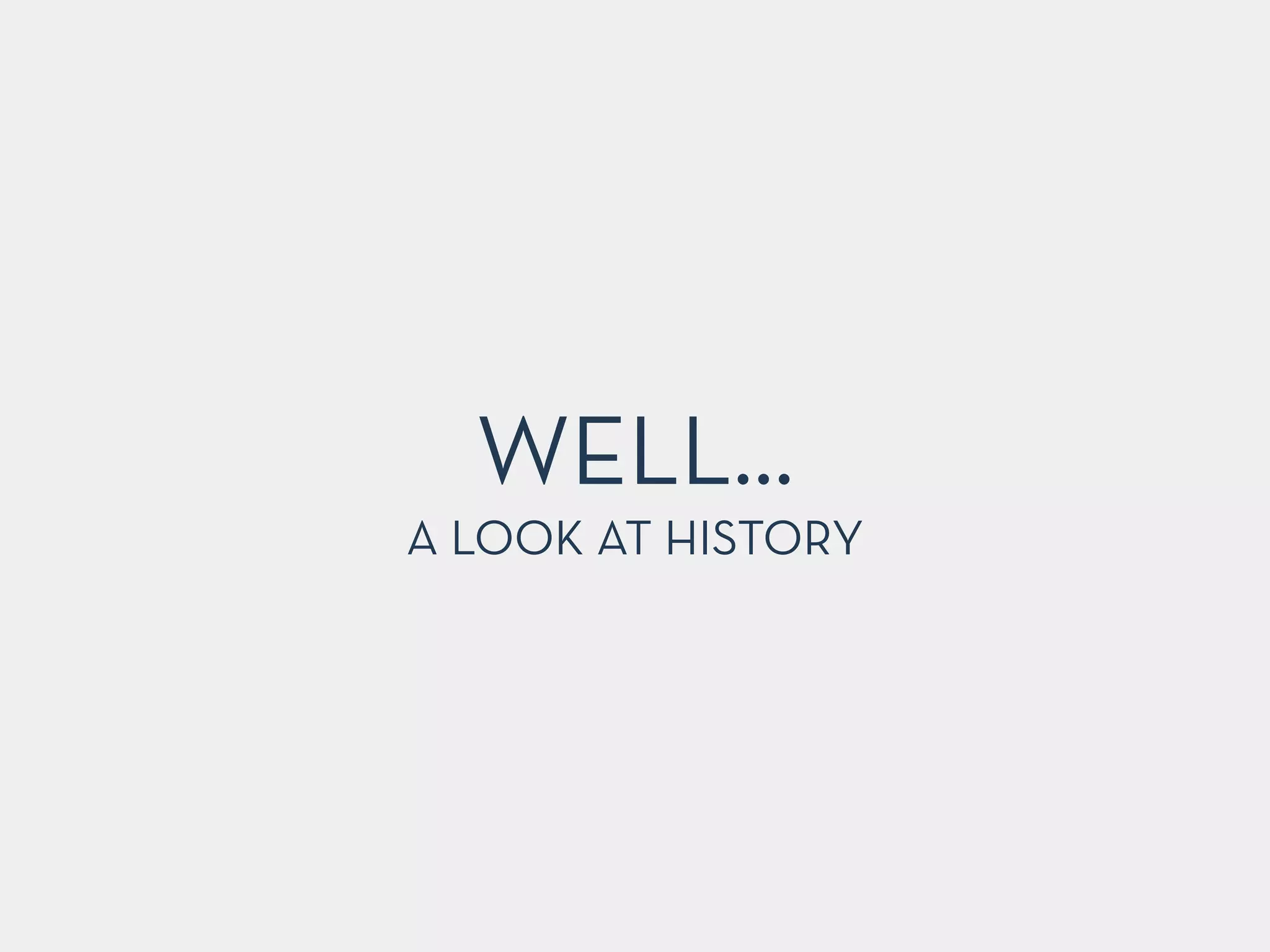 WELL…
A LOOK AT HISTORY
 