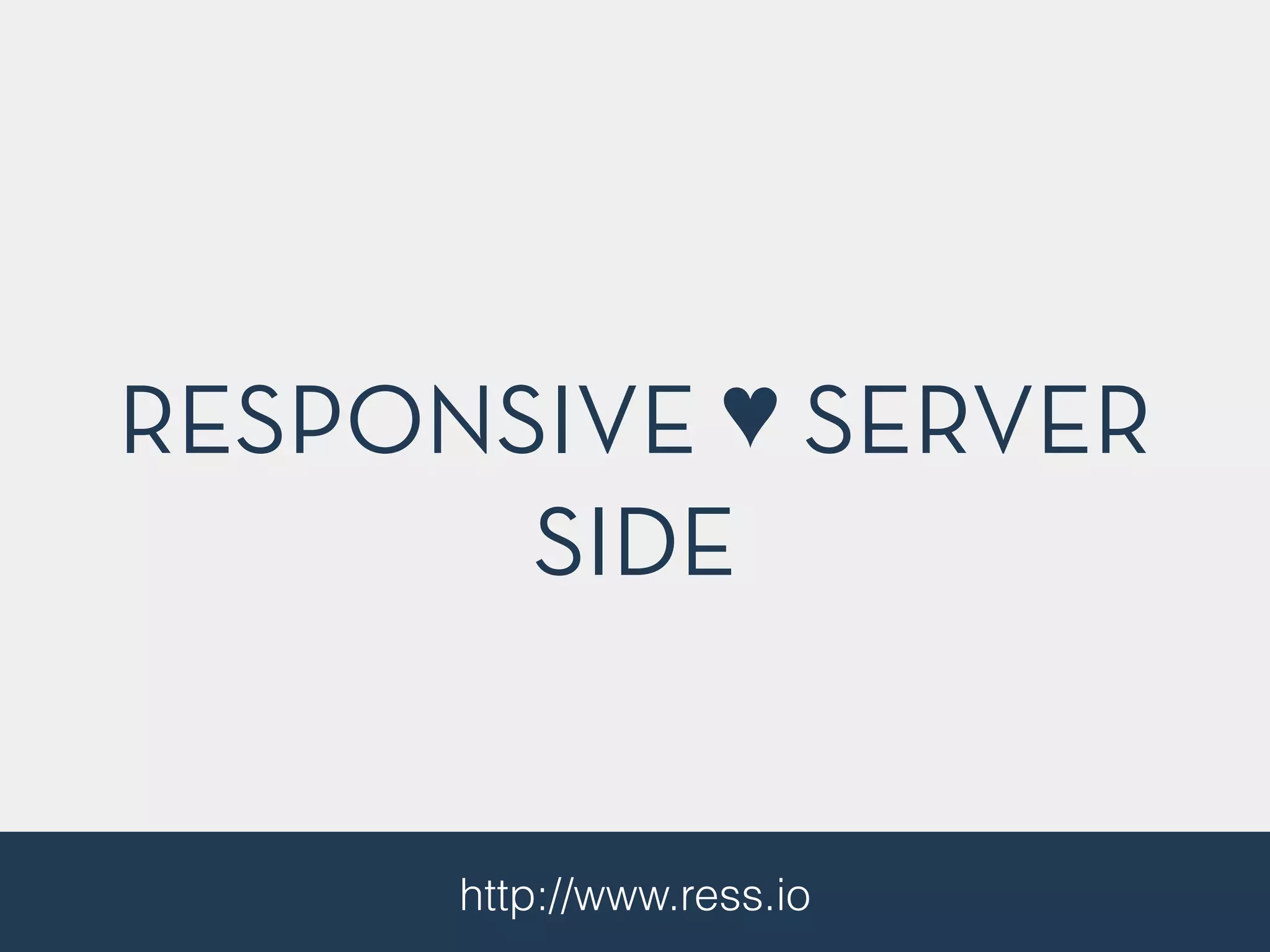 RESPONSIVE ♥ SERVER
SIDE
http://www.ress.io
 