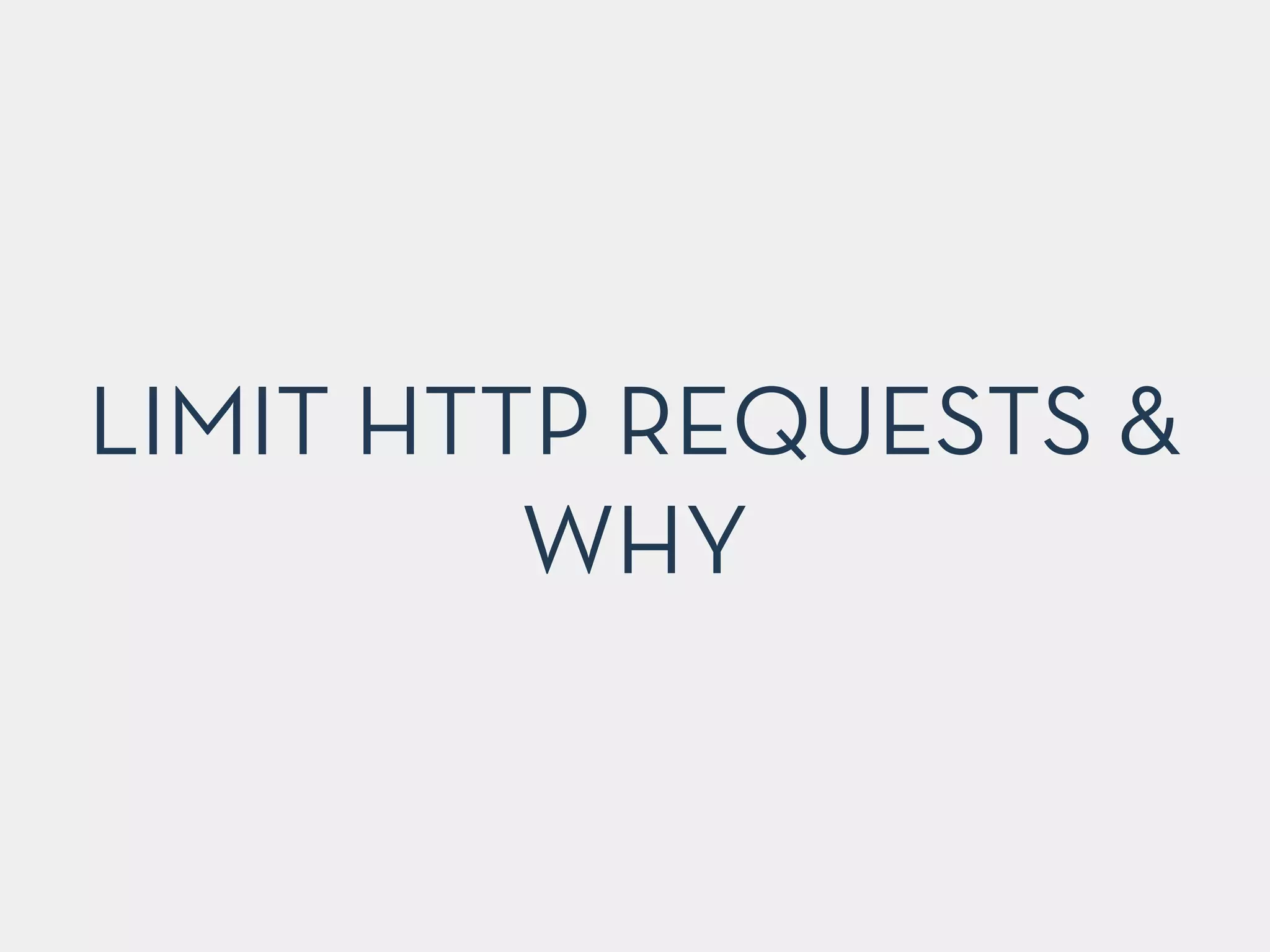 LIMIT HTTP REQUESTS &
WHY
 