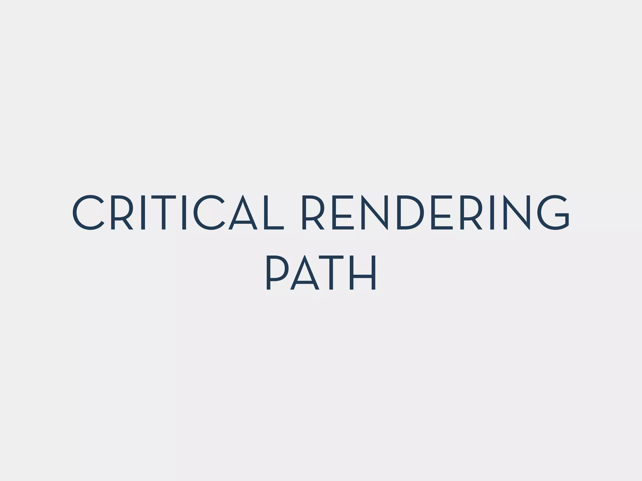 CRITICAL RENDERING
PATH
 