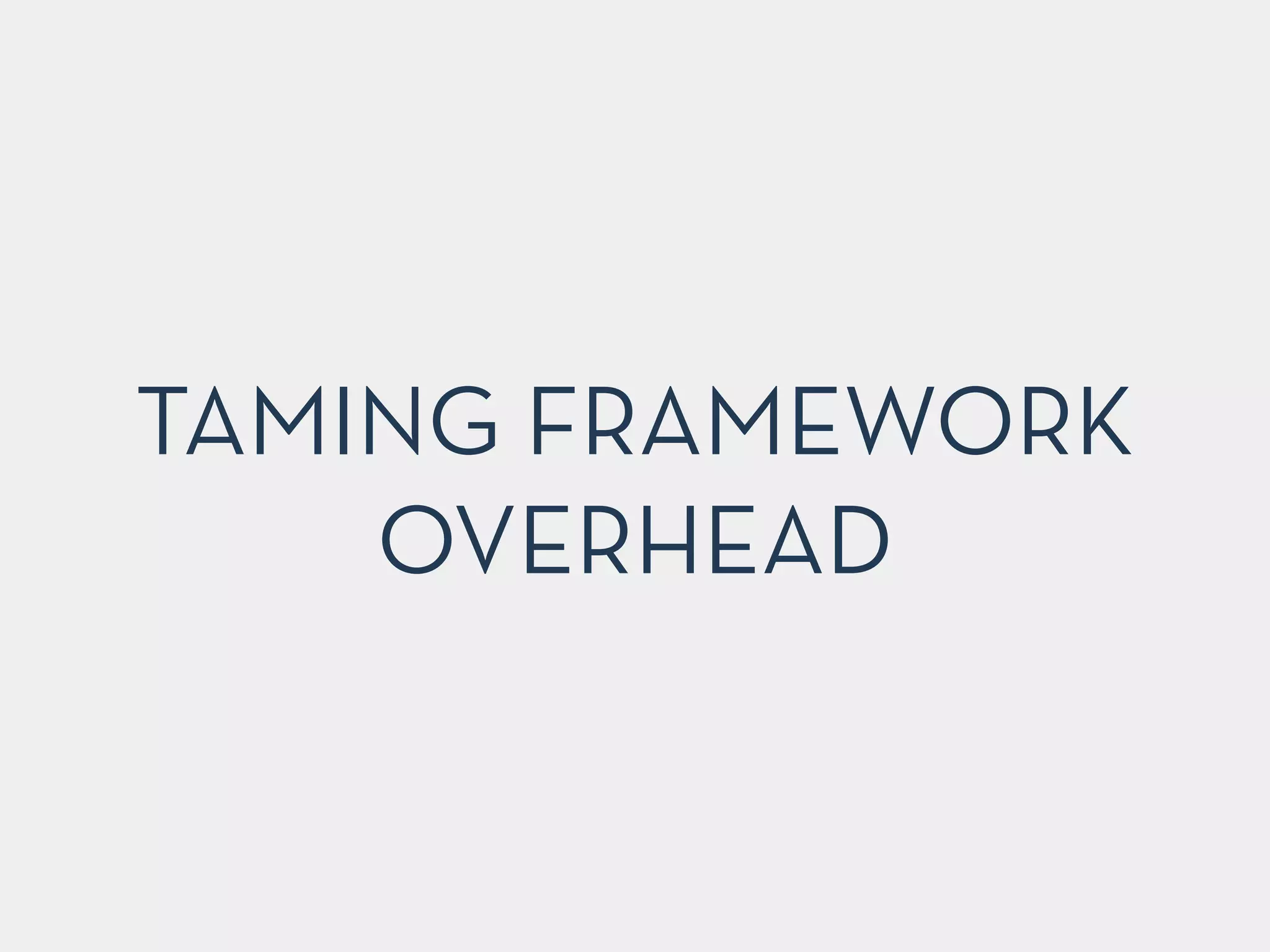 TAMING FRAMEWORK
OVERHEAD
 