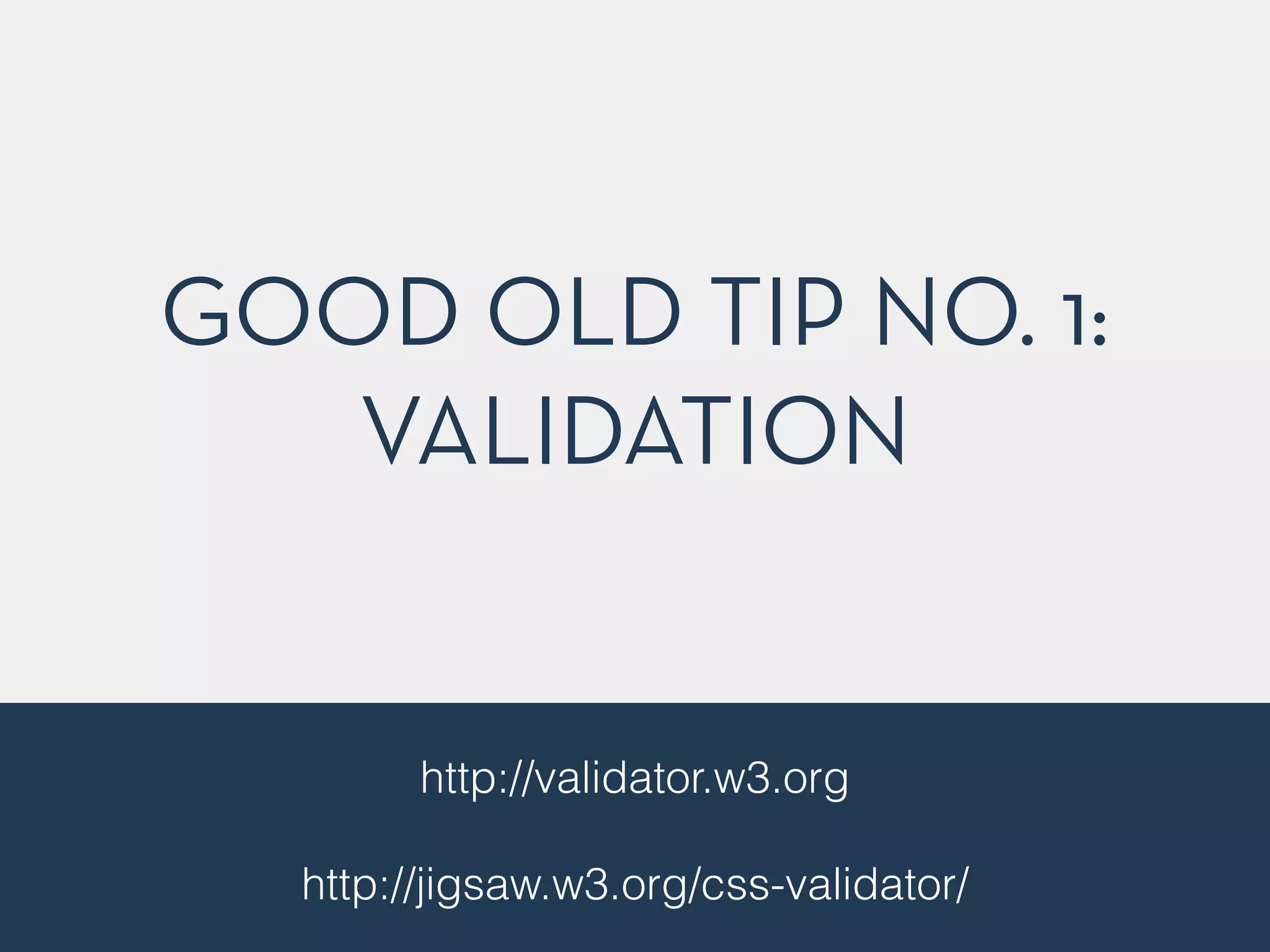 GOOD OLD TIP NO. 1:
VALIDATION
http://validator.w3.org
!
http://jigsaw.w3.org/css-validator/
 