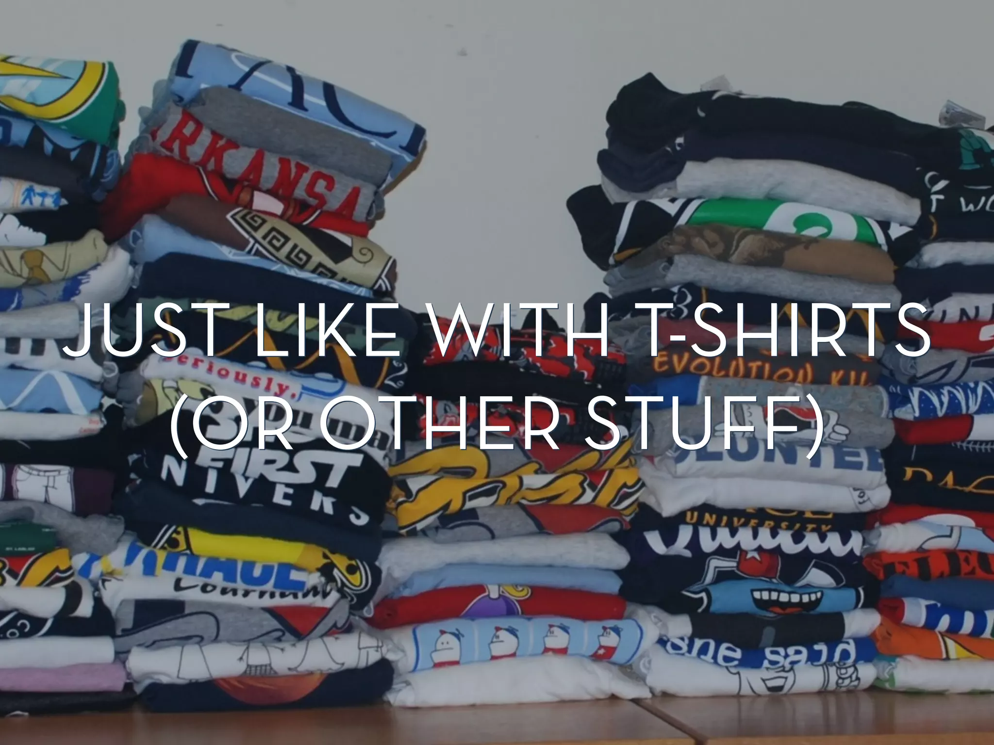 JUST LIKE WITH T-SHIRTS
(OR OTHER STUFF)
JUST LIKE WITH T-SHIRTS
(OR OTHER STUFF)
 