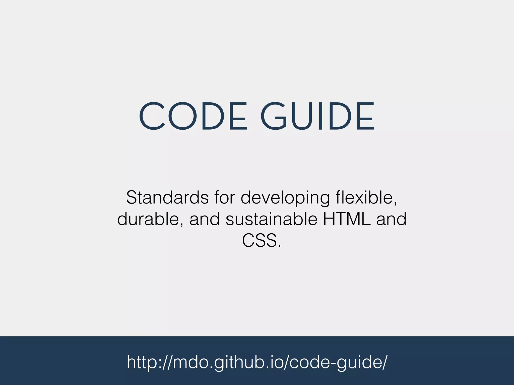 CODE GUIDE
http://mdo.github.io/code-guide/
Standards for developing ﬂexible,
durable, and sustainable HTML and
CSS.
 