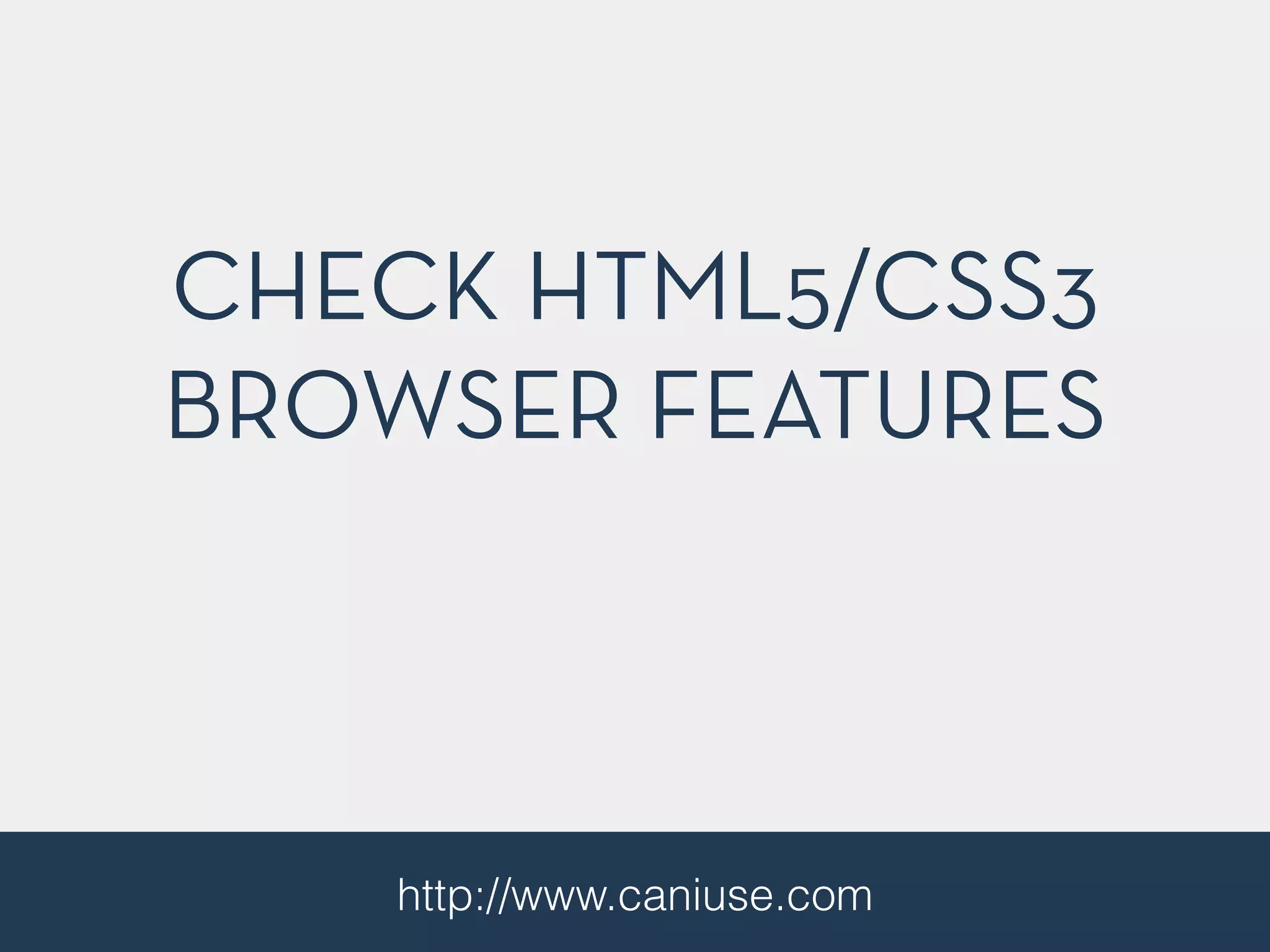 CHECK HTML5/CSS3
BROWSER FEATURES
http://www.caniuse.com
 