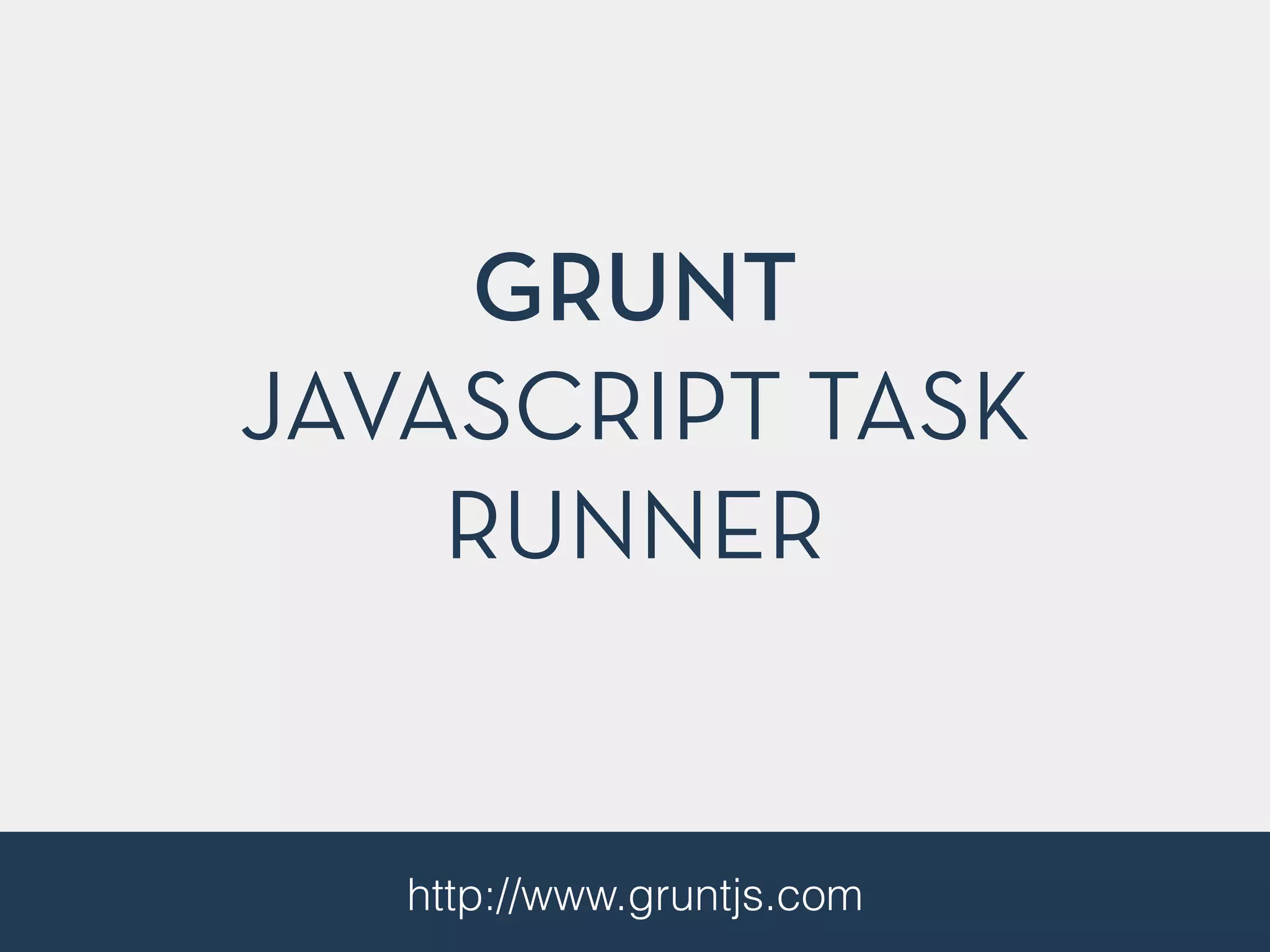 GRUNT
JAVASCRIPT TASK
RUNNER
http://www.gruntjs.com
 