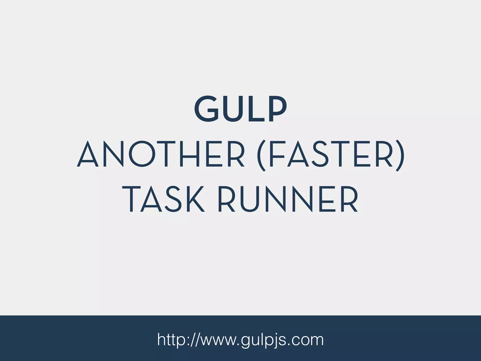 GULP
ANOTHER (FASTER)
TASK RUNNER
http://www.gulpjs.com
 