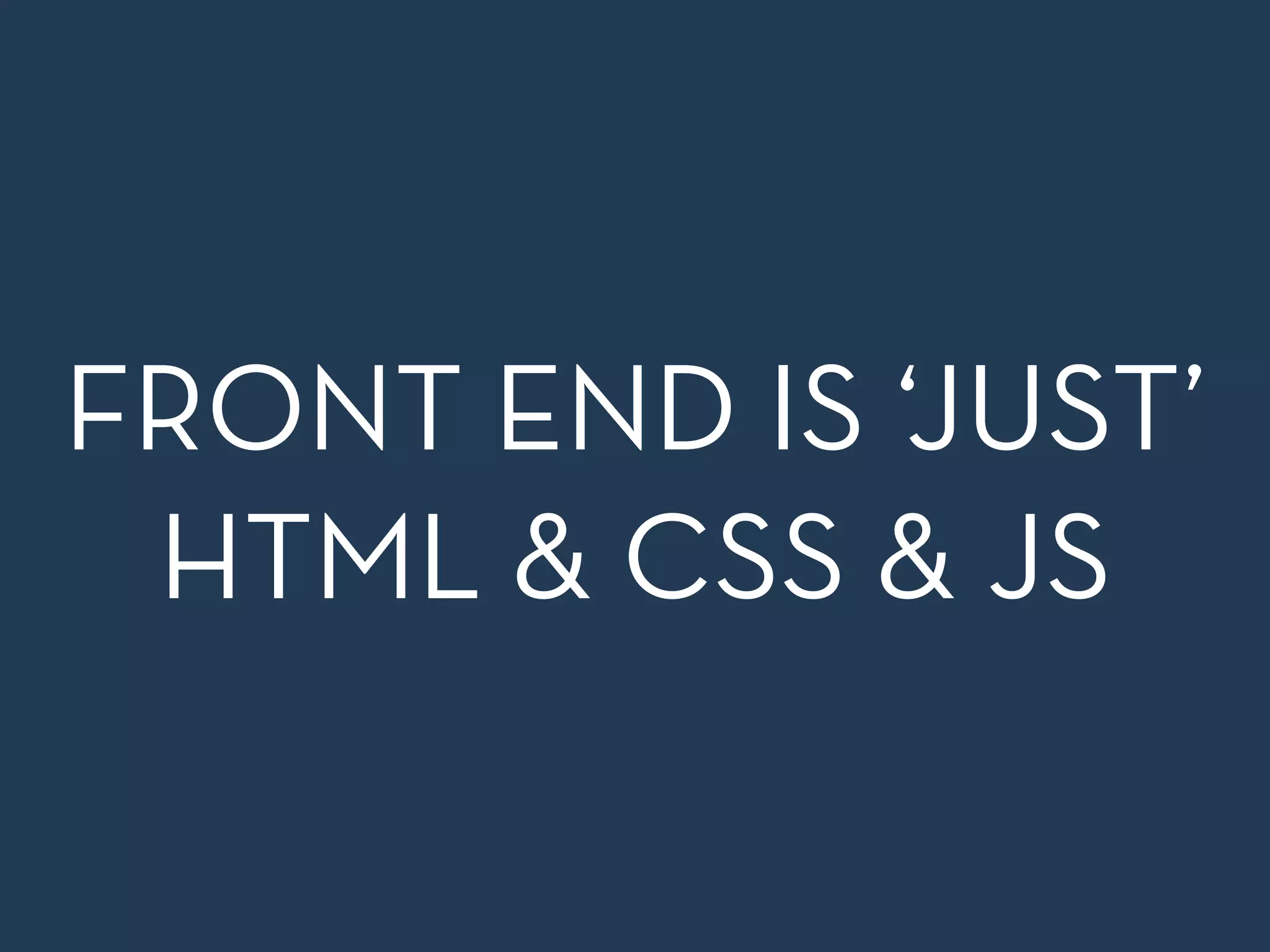 FRONT END IS ‘JUST’
HTML & CSS & JS
 