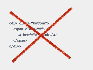 <div	
  class=“button”>	
  
	
  	
  <span	
  class=“x”>	
  
	
  	
  	
  	
  <a	
  href=“#”>Link</a>	
  
	
  	
  </span>	
  
</div>
 
