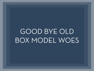 GOOD BYE OLD
BOX MODEL WOES
 