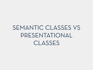 SEMANTIC CLASSES VS
PRESENTATIONAL
CLASSES
 