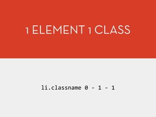 1 ELEMENT 1 CLASS
li.classname	
  0	
  -­‐	
  1	
  -­‐	
  1
 
