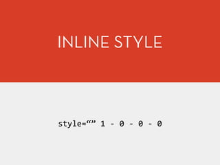 style=“”	
  1	
  -­‐	
  0	
  -­‐	
  0	
  -­‐	
  0
INLINE STYLE
 