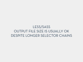 LESS/SASS
OUTPUT FILE SIZE IS USUALLY OK
DESPITE LONGER SELECTOR CHAINS
 