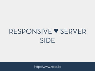 RESPONSIVE ♥ SERVER
SIDE
http://www.ress.io
 