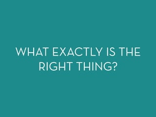 WHAT EXACTLY IS THE
RIGHT THING?
 