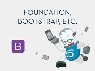 FOUNDATION,
BOOTSTRAP, ETC.
B
 
