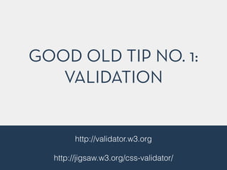 GOOD OLD TIP NO. 1:
VALIDATION
http://validator.w3.org
!
http://jigsaw.w3.org/css-validator/
 