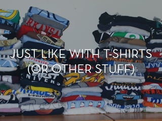 JUST LIKE WITH T-SHIRTS
(OR OTHER STUFF)
JUST LIKE WITH T-SHIRTS
(OR OTHER STUFF)
 