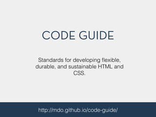 CODE GUIDE
http://mdo.github.io/code-guide/
Standards for developing ﬂexible,
durable, and sustainable HTML and
CSS.
 