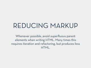 Whenever possible, avoid superﬂuous parent
elements when writing HTML. Many times this
requires iteration and refactoring, but produces less
HTML.
REDUCING MARKUP
 