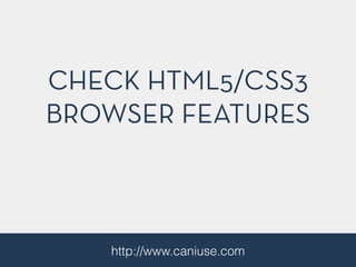 CHECK HTML5/CSS3
BROWSER FEATURES
http://www.caniuse.com
 