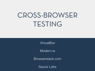 CROSS-BROWSER
TESTING
VirtualBox
!
Modern.ie
!
Browserstack.com
!
Sauce Labs
 