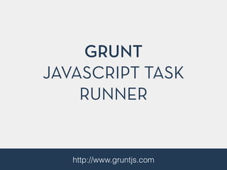 GRUNT
JAVASCRIPT TASK
RUNNER
http://www.gruntjs.com
 