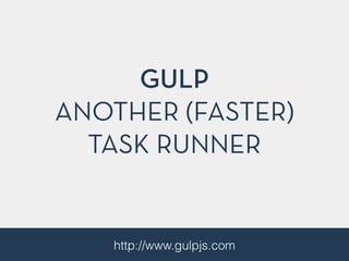 GULP
ANOTHER (FASTER)
TASK RUNNER
http://www.gulpjs.com
 