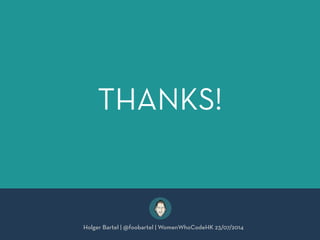 THANKS!
Holger Bartel | @foobartel | WomenWhoCodeHK 23/07/2014
 