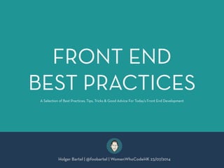 FRONT END
BEST PRACTICES
Holger Bartel | @foobartel | WomenWhoCodeHK 23/07/2014
A Selection of Best Practices, Tips, Tricks & Good Advice For Today’s Front End Development
 