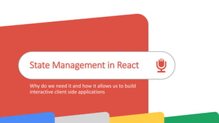 State Management in React
Why do we need it and how it allows us to build
interactive client side applications
 