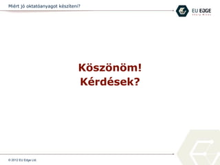 Miért jó oktatóanyagot készíteni?
Köszönöm!
Kérdések?
© 2012 EU Edge Ltd.
 
